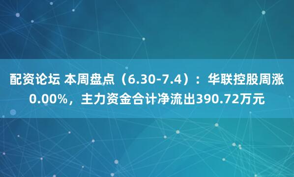 配资论坛 本周盘点（6.30-7.4）：华联控股周涨0.00%，主力资金合计净流出390.72万元