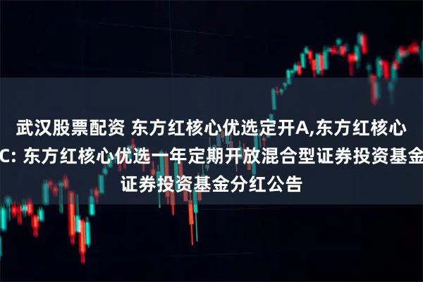 武汉股票配资 东方红核心优选定开A,东方红核心优选定开C: 东方红核心优选一年定期开放混合型证券投资基金分红公告
