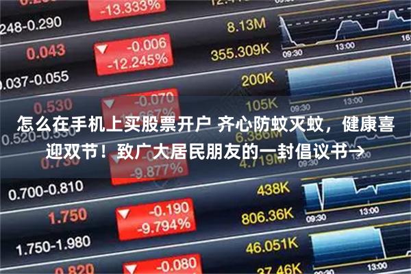 怎么在手机上买股票开户 齐心防蚊灭蚊，健康喜迎双节！致广大居民朋友的一封倡议书→