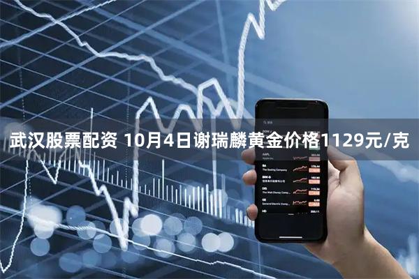 武汉股票配资 10月4日谢瑞麟黄金价格1129元/克